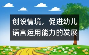 創(chuàng)設(shè)情境，促進(jìn)幼兒語言運(yùn)用能力的發(fā)展