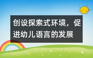 創(chuàng)設(shè)探索式環(huán)境，促進(jìn)幼兒語言的發(fā)展