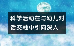 科學(xué)活動(dòng)在與幼兒對(duì)話交融中引向深入