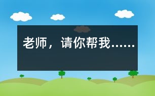 老師，請(qǐng)你幫我……