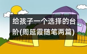 給孩子一個(gè)選擇的臺階(周延霞隨筆兩篇)