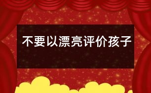 不要以“漂亮”評價孩子