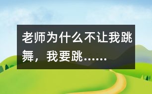 老師為什么不讓我跳舞，我要跳……