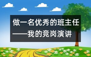 做一名優(yōu)秀的班主任――我的競(jìng)崗演講