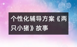 個(gè)性化輔導(dǎo)方案：《兩只小豬》故事