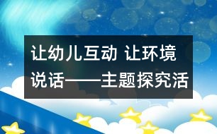 讓幼兒互動 讓環(huán)境說話――主題探究活動《我和動物交朋友》有關(guān)案例分析