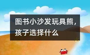 圖書、小沙發(fā)、玩具熊，孩子選擇什么