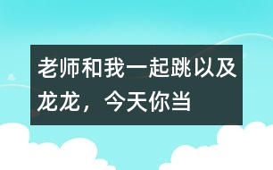 “老師和我一起跳”以及“龍龍，今天你當(dāng)小老師”