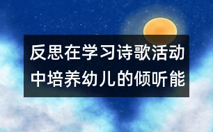 反思：在學(xué)習(xí)詩歌活動中培養(yǎng)幼兒的傾聽能力