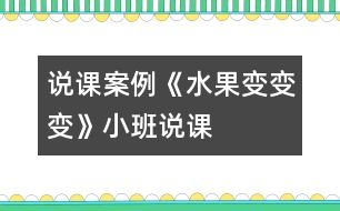 說(shuō)課案例《水果變變變》（小班說(shuō)課）