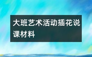 大班藝術(shù)活動“插花”說課材料