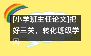 [小學(xué)班主任論文]把好三關(guān)，轉(zhuǎn)化班級(jí)學(xué)風(fēng)