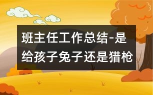 班主任工作總結(jié)-是給孩子兔子還是獵槍