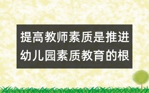 提高教師素質(zhì)是推進幼兒園素質(zhì)教育的根本保證