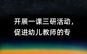 開展“一課三研”活動，促進幼兒教師的專業(yè)發(fā)展