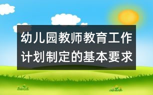 幼兒園教師教育工作計劃制定的基本要求