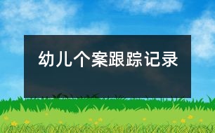 幼兒個(gè)案跟蹤記錄