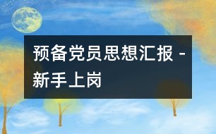 預(yù)備黨員思想?yún)R報(bào)－新手上崗