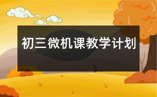 初三微機(jī)課教學(xué)計(jì)劃