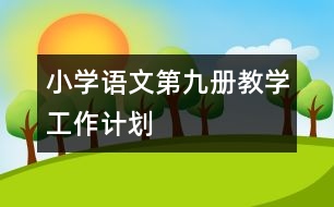 小學(xué)語文第九冊教學(xué)工作計劃