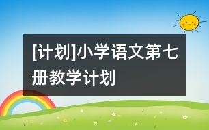 [計劃]小學語文第七冊教學計劃