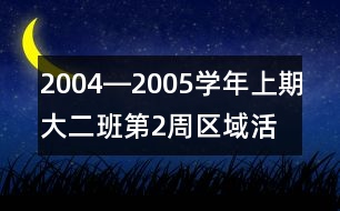 2004―2005學(xué)年上期大（二）班第2周區(qū)域活動計劃表