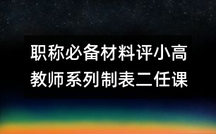 職稱必備材料評小高教師系列制表二任課情況表