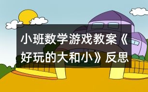 小班數(shù)學(xué)游戲教案《好玩的大和小》反思