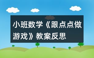 小班數(shù)學(xué)《跟點(diǎn)點(diǎn)做游戲》教案反思