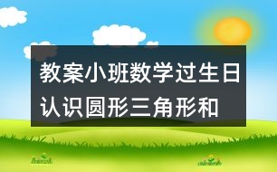 教案小班數(shù)學(xué)過生日認(rèn)識(shí)圓形、三角形和方形反思