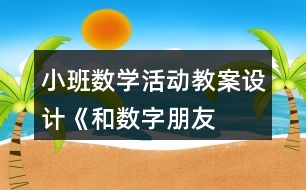 小班數(shù)學(xué)活動(dòng)教案設(shè)計(jì)——《和數(shù)字朋友做游戲》