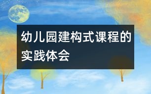 幼兒園建構(gòu)式課程的實(shí)踐體會