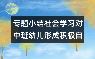 專題小結(jié)：社會(huì)學(xué)習(xí)對(duì)中班幼兒形成積極自我概念的價(jià)值研究