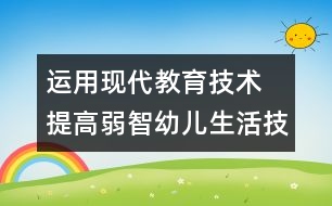 運用現代教育技術 提高弱智幼兒生活技能