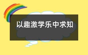 以趣激學(xué)樂中求知