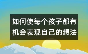 如何使每個孩子都有機會表現(xiàn)自己的想法和愿望