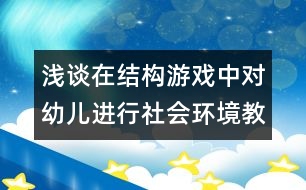 淺談在結(jié)構(gòu)游戲中對幼兒進(jìn)行社會環(huán)境教育