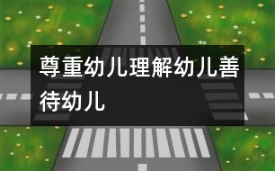 尊重幼兒、理解幼兒、善待幼兒