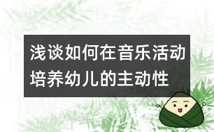 淺談如何在音樂活動培養(yǎng)幼兒的主動性