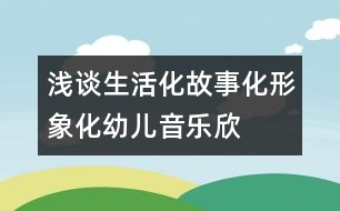 淺談生活化、故事化、形象化幼兒音樂欣賞教學(xué)模式構(gòu)建