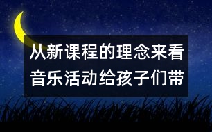 從新課程的理念來看音樂活動(dòng)給孩子們帶來的變化