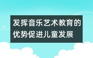 發(fā)揮音樂藝術教育的優(yōu)勢促進兒童發(fā)展