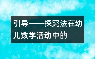 “引導(dǎo)――探究”法在幼兒數(shù)學(xué)活動中的應(yīng)用