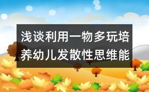 淺談利用一物多玩培養(yǎng)幼兒發(fā)散性思維能力