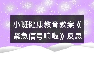 小班健康教育教案《緊急信號(hào)響啦》反思