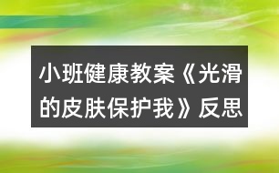 小班健康教案《光滑的皮膚保護我》反思