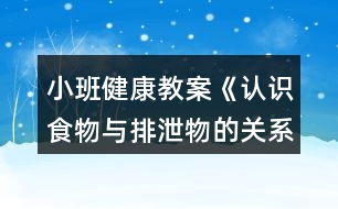 小班健康教案《認識食物與排泄物的關(guān)系》反思