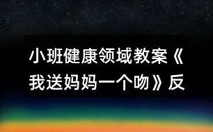 小班健康領域教案《我送媽媽一個吻》反思