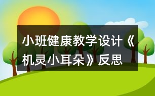 小班健康教學設計《機靈小耳朵》反思