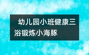   幼兒園小班健康：三浴鍛煉——小海豚